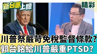 郭台銘給川普PTSD?  網友戲稱在郭董陰影下祭嚴苛免稅監督條款?川普怕再被放鳥? 黃創夏: 這叫做郭台銘條款｜#李正皓 主持｜#新台派上線 20250808｜三立新聞台