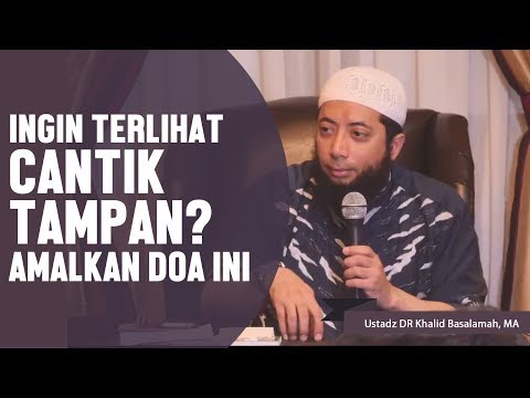 Ingin terlihat cantik atau tampan? amalkan doa ini, Ustadz DR Khalid Basalamah, MA