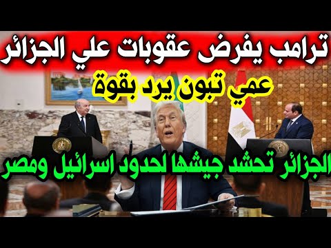 ترامب يهدد بفرض عقوبات علي الجزائر والرئيس تبون يعلن الحرب ويأمر الجيش بالإستعداد