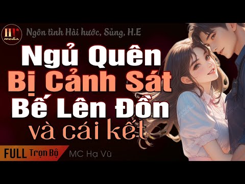 [Trọn Bộ] HIỂU NHẦM NGỦ QUÊN BỊ CẢNH SÁT BẾ LÊN ĐỒN | Truyện ngôn tình hài hước MC Hạ Vũ kể