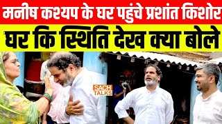 मनीष कश्यप के घर पहुंचे प्रशांत किशोर घर कि स्थिति देख क्या बोल दिए