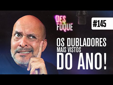 OS DUBLADORES MAIS VISTOS DO ANO - Desfoque Podcast #145