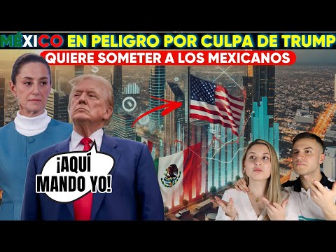 EL FUTURO DE MEXICO EN PELIGRO POR CULPA DE TRUMP | QUIERE DOMINAR A LOS MEXICANOS