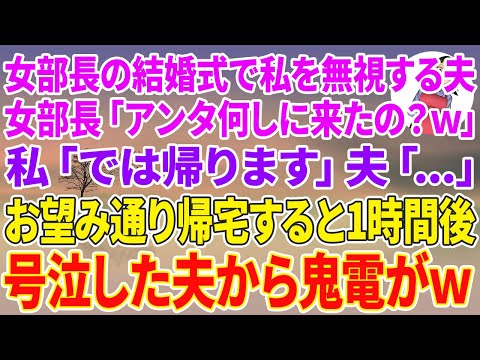 【スカッとする話】職場の女部長の結婚式で私を無視する夫。女部長「アンタ何しに来たの？w」私「では帰ります」夫「…」お望み通り帰宅すると1時間後、号泣した夫から鬼電がw