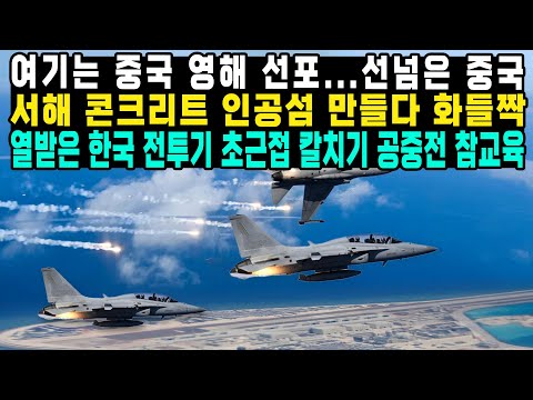 여기는 중국 영해 선포...선넘은 중국 서해 콘크리트 인공섬 만들다 화들짝 열받은 한국 전투기 초근접 칼치기 공중전 참교육