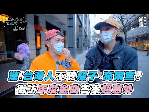 【台灣人「不聽瘦子、高爾宣」？街訪年度金曲答案超意外 |《沒在和你嘻嘻哈哈》】