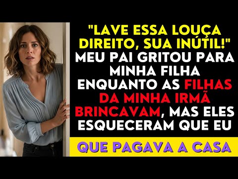 Lave Essa Louça Direito, Sua Inútil! Meu Pai Gritou Para Minha Filha Enquanto As Filhas Da Minha...