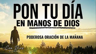 ENTRÉGALE TU DÍA A DIOS | Y Observa Cómo Esto Sucede | (Poderosa Oración Matutina)