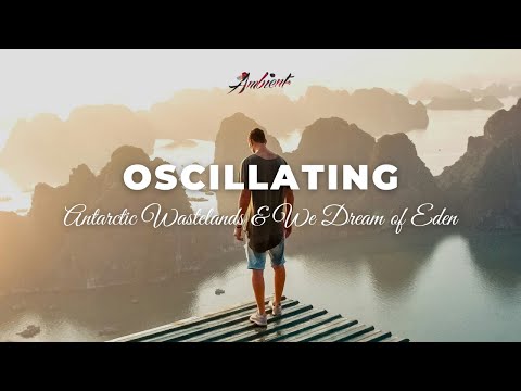 Antarctic Wastelands & We Dream of Eden - Oscillating [ambient drone atmospheric]