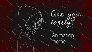 Are you lonely? ❥ animation meme