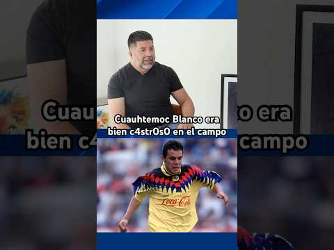Cuauhtemoc Blanco era bien c4str0s0 en el campo