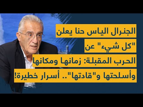الجنرال الياس حنا يعلن "كل شيء" عن الحرب المقبلة: زمانها ومكانها وأسلحتها و"قادتها".. أسرار خطيرة!