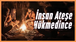Ateşin Keşfi Her Şeyi Nasıl Değiştirdi?