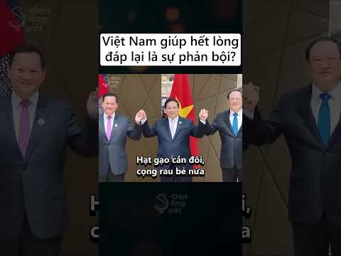 Việt Nam giúp đỡ, nhưng nhận lại là sự phản bội!