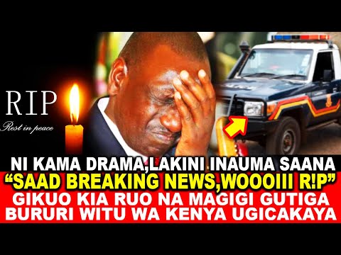 WOOIII R!P,SAAD BREAKING NEWS!GIKUO KIA RUO NA MAGIGI GUTIGA BURURI WITU WA KENYA UGICAKAYA