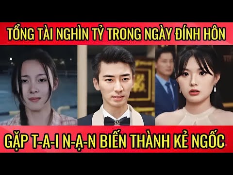 Tổng tài nghìn tỷ trong ngày đính h-ôn gặp t-a-i n-ạ-n biến thành kẻ ngốc