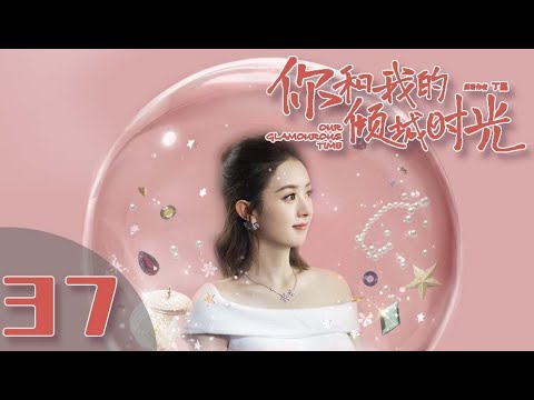 【ENG SUB】《你和我的倾城时光/Our Glamorous Time》EP37 都市励志剧 | 赵丽颖 金瀚 俞灏明 林源 曹曦文【捷成华视偶像剧场】