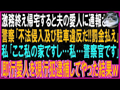 【スカッと話】激務終え帰宅すると夫の愛人に通報された私…警察「不法侵入及び駐車違反だ！！罰金払え」私「ここ私の家ですし…私…警察官です」➡即行愛人を現行犯逮捕し夫に慰謝料請求してやった結果