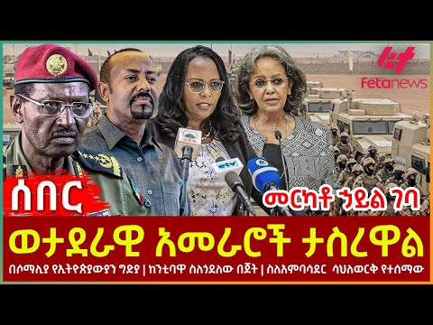 Ethiopia - ወታደራዊ አመራሮች ታስረዋል፣ መርካቶ ኃይል ገባ፣ በሶማሊያ የኢትዮጵያውያን ግድያ፣  ስለአምባሳደር  ሳህለወርቅ የተሰማው