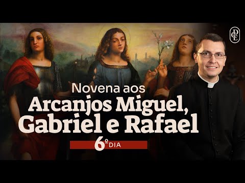 6º dia - Novena aos Santos Arcanjos Miguel, Gabriel e Rafael
