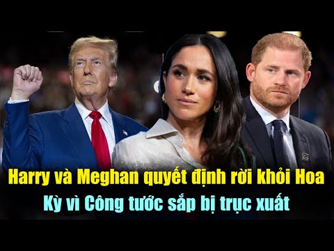 Hoàng Tử Harry Và Meghan Markle Quyết Định rời khỏi Hoa Kỳ Vì Công Tước Sắp Bị Trục Xuất