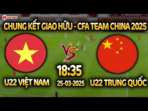 🔴TRỰC TIẾP: U22 VIỆT NAM vs U22 TRUNG QUỐC, CHUNG KẾT CFA TEAM CHINA 2025, LÚC 18H:30 HÔM NAY 25-3