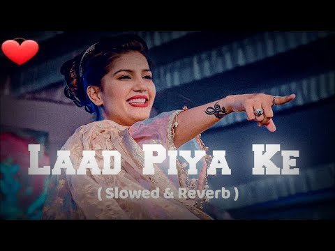 Laad Piya Ke [ Slowed & Reverb ] Sapna Choudhary | Haryanvi Song Slowed & Reverb