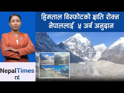 हिमताल विस्फोटको क्षतिपूर्तिका लागि नेपालले पायो ५ अर्ब || Nepal Times