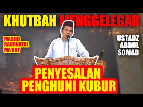 PENYESALAN PENGUHUNI KUBUR "KHUTBAH JUM'AT MENGGELEGAR" USTADZ ABDUL SOMAD