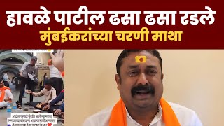 हावळे पाटील ढसा ढसा रडले l मुंबईकरांच्या चरणी माथा l रडल्या शिवाय पाहुच शकणार नाही तुम्ही 