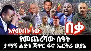 የአብይ የመጨረሻ ሰዓት ፣እየመጡ ነው  ታማኝ ልደቱ ጃዋር ኤርትራ ወያኔ  ፋኖ # እንዳትበላ ንቃ