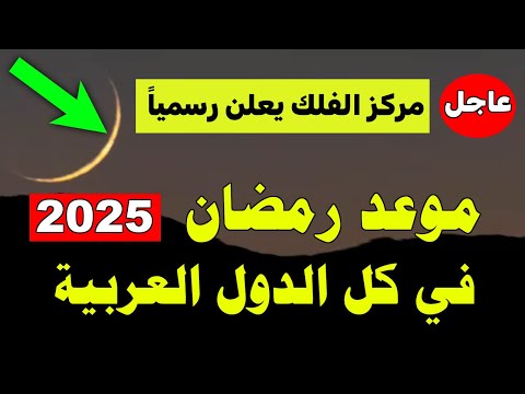 رمضان 2025, مركز الفلك يعلن رسميا موعد رمضان 2025 في كل الدول العربية