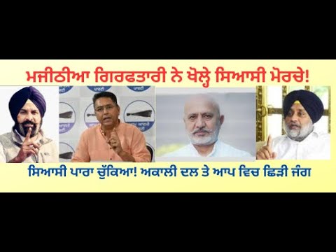 ਮਜੀਠੀਆ ਗਿਰਫਤਾਰੀ ‘ਤੇ ਸਿਆਸੀ ਦੰਗਲ !  ਅਕਾਲੀ ਦਲ ਤੇ ਆਪ ਵਿਚ ਤਿੱਖੇ ਵਾਰ