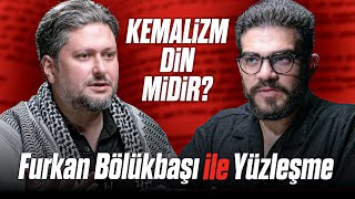 FURKAN BÖLÜKBAŞI ile YÜZLEŞME "Kemalizm Din Midir?"