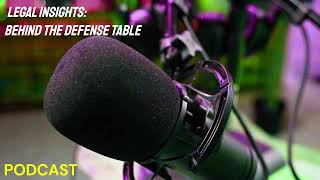 Podcast - Legal Insights: Behind the Defense Table