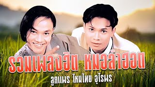 รวมเพลงฮิต หมอลำฮอต : ลูกแพร ไหมไทย อุไรพร