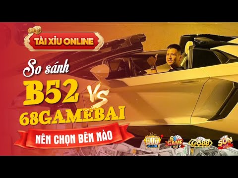 Tài Xỉu Online | 68 GAME BÀI và B52 Club bên nào nhiều người chơi hơn? Bên nào dễ bắt cầu hơn?