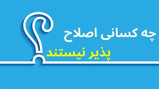 چه کسانی اصلاح پذیر نیستند؟