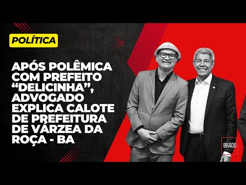 APÓS POLÊMICA COM PREFEITO “DELICINHA”, ADVOGADO EXPLICA CALOTE DE PREFEITURA DE VÁRZEA DA ROÇA - BA