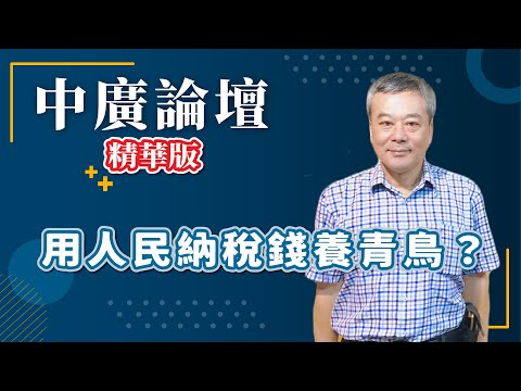 【精華—中廣論壇】當家不鬧事！用人民的納稅錢來養青鳥？｜主持人 董智森