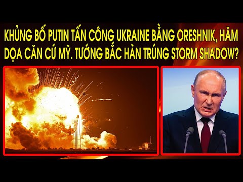 Khủng bố Putin tấn công Ukraine bằng Oreshnik, hăm dọa căn cứ Mỹ. Tướng Bắc Hàn trúng Storm Shadow?