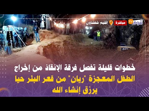 عاجل ومباشرة من إقليم شفشاون..خطوات قليلة تفصل فرقة الإنقاذ من إخراج الطفل "ريان" من البئر حيا يرزق