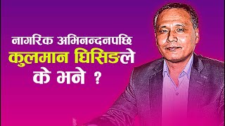 नागरिक अभिनन्दनपछि कुलमान घिसिङले के भने ? kulman ghising