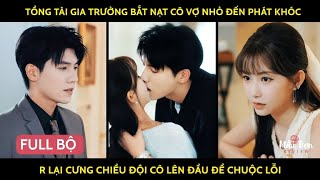 Tổng tài gia trưởng bắt nạt cô vợ nhỏ đến phát khóc r lại cưng chiều đội cô lên đầu để chuộc tội