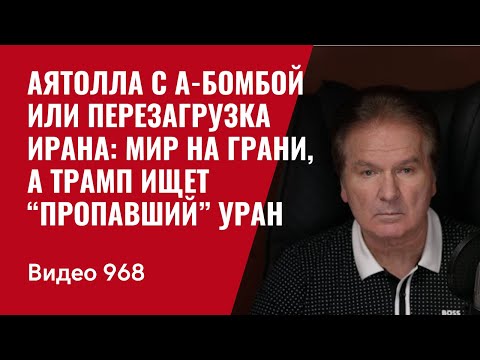 Аятолла с А-бомбой или перезагрузка Ирана: мир на грани, а Трамп ищет “пропавший” уран /№968/ Швец