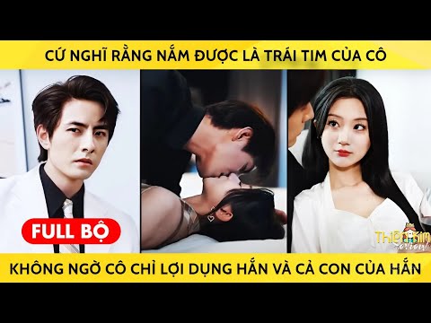 Cứ nghĩ rằng nắm được là trái tim của cô không ngờ cô chỉ lợi dụng hắn và con của hắn