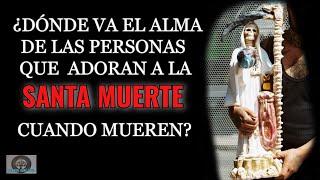 ¿Dónde Va El Alma De Las Personas Que Adoran a La Santa Muerte Al Morir?