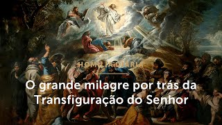 Homilia Diária | O grande milagre por trás da Transfiguração (Festa da Transfiguração do Senhor)