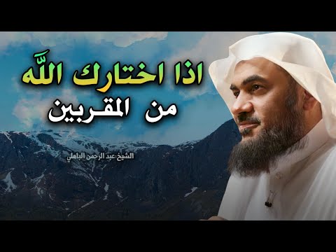 حين يختارك الله تبارك وتعالى من المقربين يغير حياتك للشيخ عبد الرحمن الباهلي
