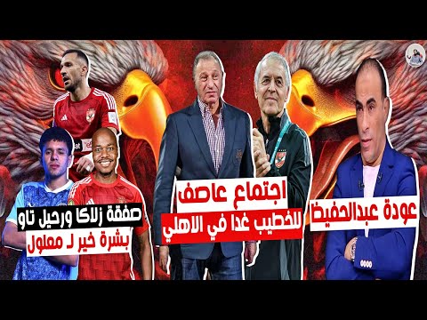 قرارات الخطيب المزلزلة 🔥 عودة عبدالحفيظ للاهلي و فسخ عقد تاو  وصفقة زلاكا للاهلي  وبشرة خير لمعلول